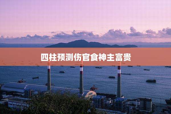 四柱预测伤官食神主富贵