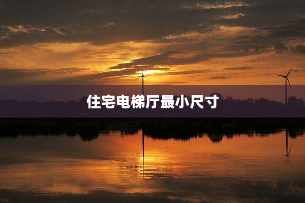 住宅电梯厅最小尺寸