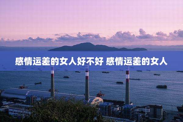 感情运差的女人好不好 感情运差的女人