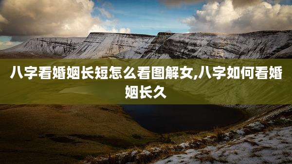 八字看婚姻长短怎么看图解女,八字如何看婚姻长久