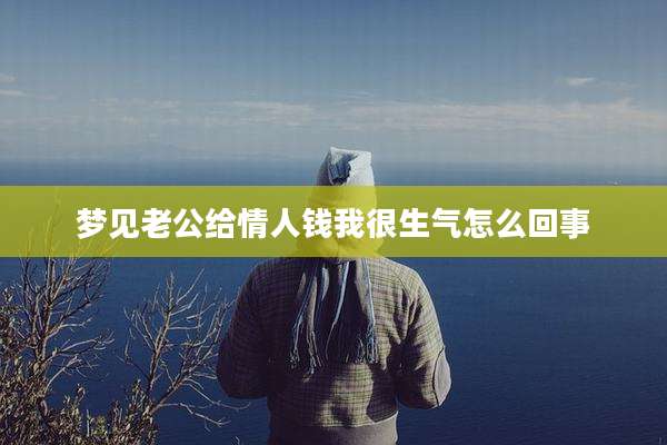 梦见老公给情人钱我很生气怎么回事