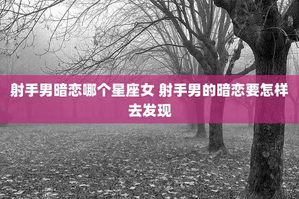 射手男暗恋哪个星座女 射手男的暗恋要怎样去发现