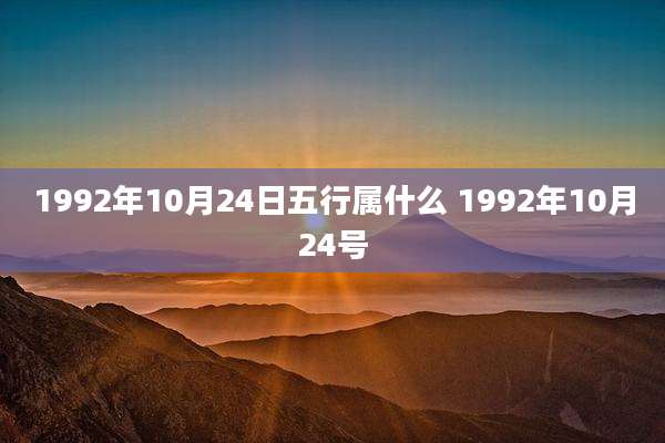 1992年10月24日五行属什么 1992年10月24号