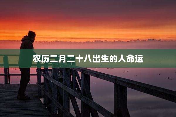 农历二月二十八出生的人命运