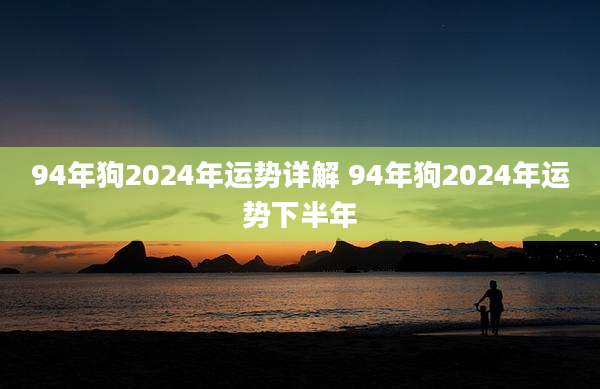 94年狗2024年运势详解 94年狗2024年运势下半年