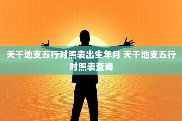 天干地支五行对照表出生年月 天干地支五行对照表查询