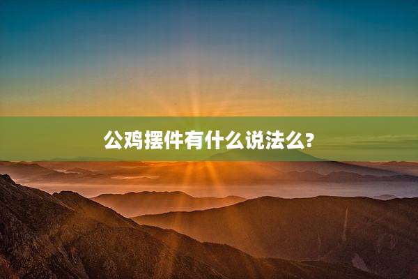 公鸡摆件有什么说法么?