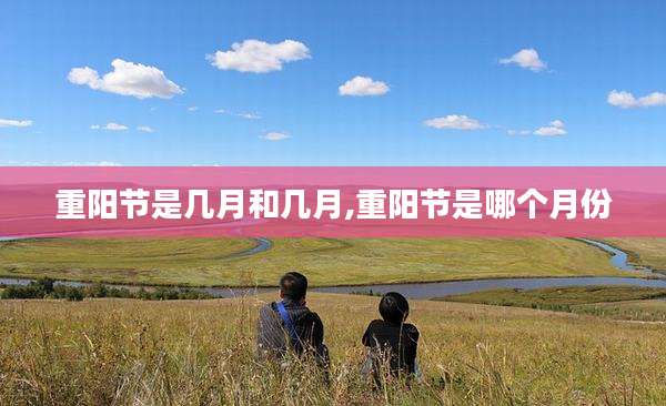 重阳节是几月和几月,重阳节是哪个月份