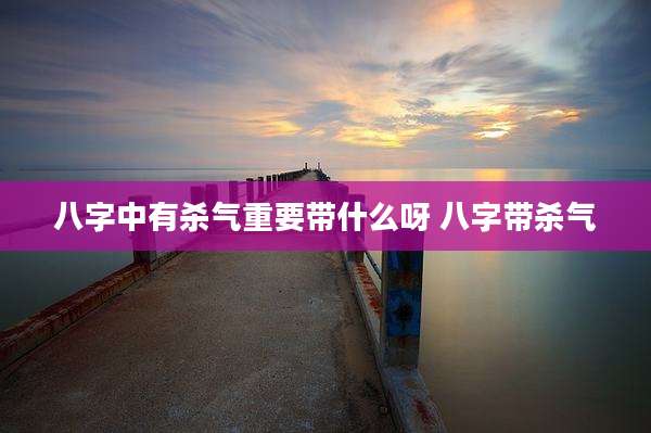 八字中有杀气重要带什么呀 八字带杀气