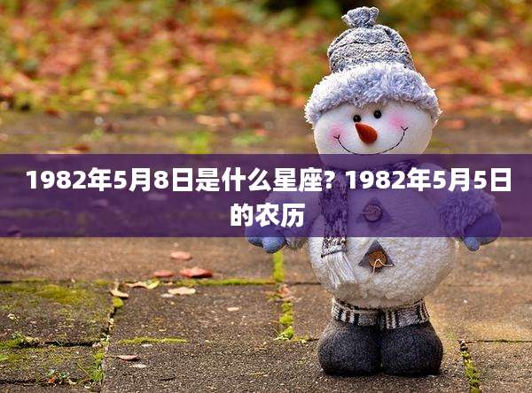 1982年5月8日是什么星座? 1982年5月5日的农历