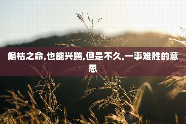 偏枯之命,也能兴腾,但是不久,一事难胜的意思
