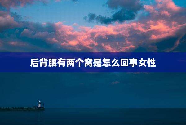后背腰有两个窝是怎么回事女性