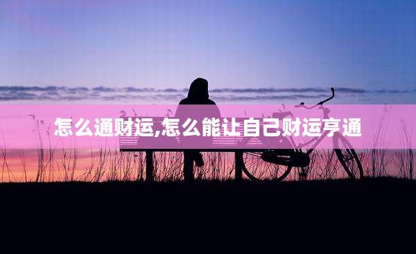 怎么通财运,怎么能让自己财运亨通