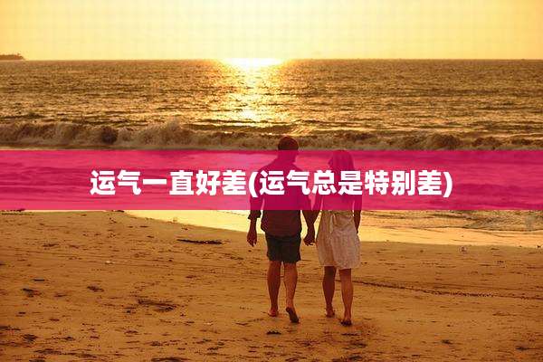 运气一直好差(运气总是特别差)