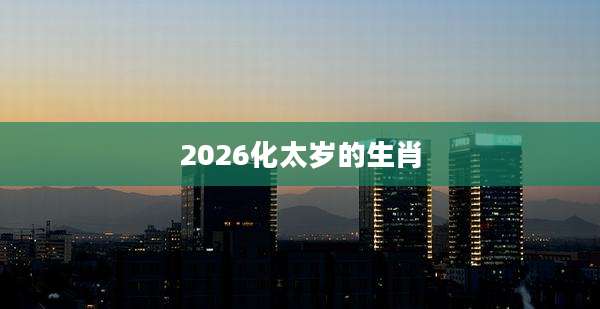 2026化太岁的生肖