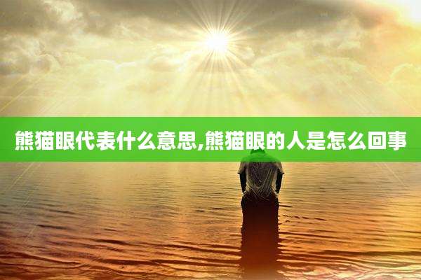 熊猫眼代表什么意思,熊猫眼的人是怎么回事