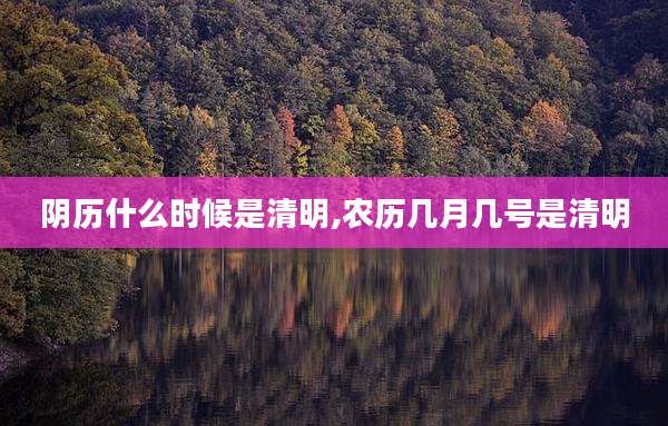 阴历什么时候是清明,农历几月几号是清明