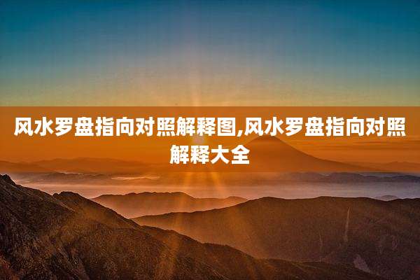 风水罗盘指向对照解释图,风水罗盘指向对照解释大全
