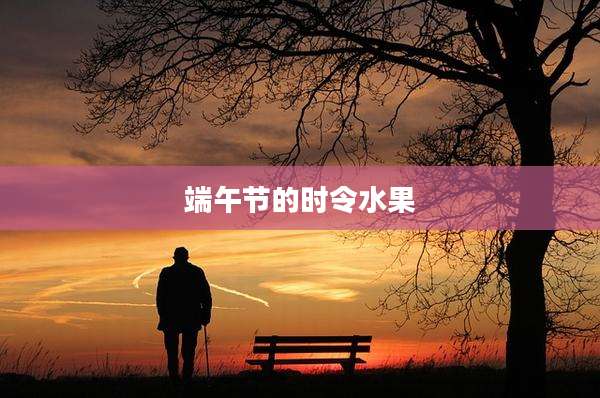 端午节的时令水果
