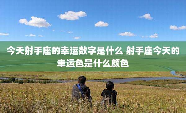 今天射手座的幸运数字是什么 射手座今天的幸运色是什么颜色