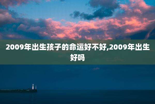 2009年出生孩子的命运好不好,2009年出生好吗