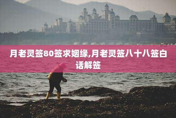 月老灵签80签求姻缘,月老灵签八十八签白话解签