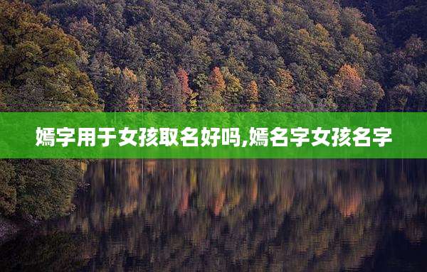 嫣字用于女孩取名好吗,嫣名字女孩名字