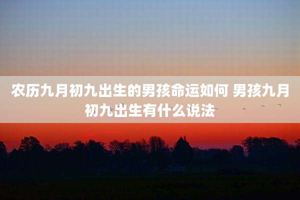 农历九月初九出生的男孩命运如何 男孩九月初九出生有什么说法