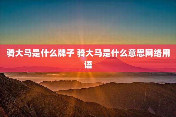 骑大马是什么牌子 骑大马是什么意思网络用语