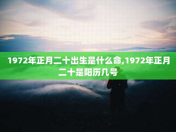 1972年正月二十出生是什么命,1972年正月二十是阳历几号