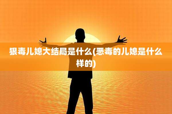 狠毒儿媳大结局是什么(恶毒的儿媳是什么样的)