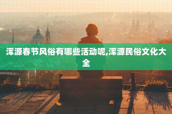 浑源春节风俗有哪些活动呢,浑源民俗文化大全