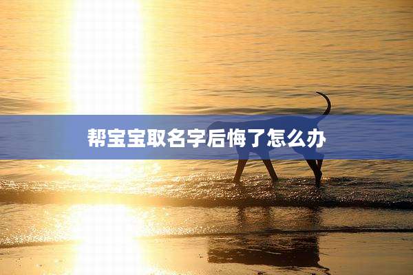 帮宝宝取名字后悔了怎么办