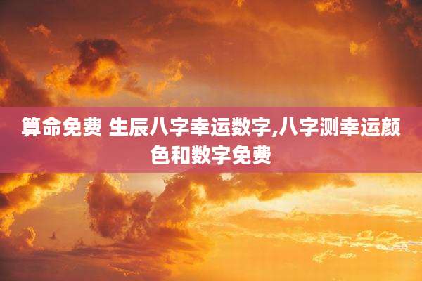 算命免费 生辰八字幸运数字,八字测幸运颜色和数字免费