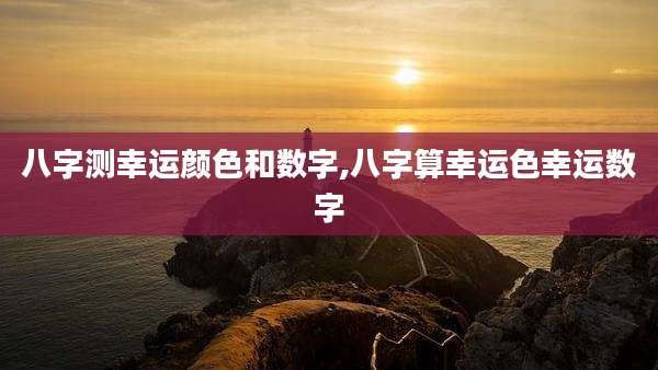 八字测幸运颜色和数字,八字算幸运色幸运数字