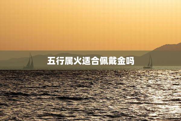 五行属火适合佩戴金吗