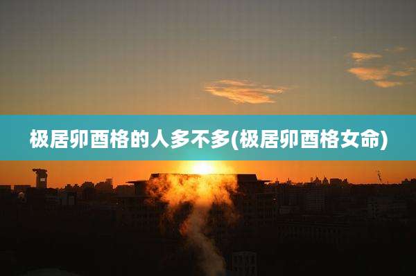 极居卯酉格的人多不多(极居卯酉格女命)