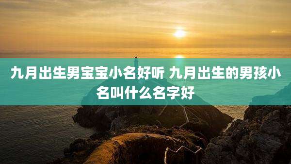 九月出生男宝宝小名好听 九月出生的男孩小名叫什么名字好