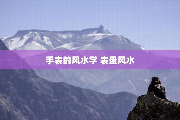 手表的风水学 表盘风水