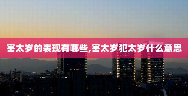 害太岁的表现有哪些,害太岁犯太岁什么意思