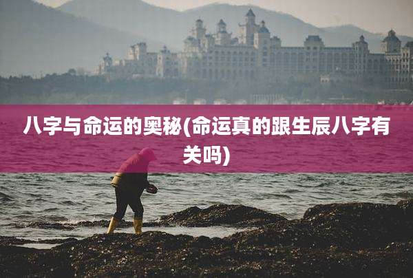 八字与命运的奥秘(命运真的跟生辰八字有关吗)
