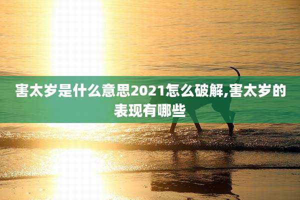 害太岁是什么意思2021怎么破解,害太岁的表现有哪些