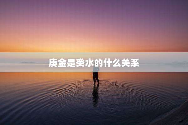 庚金是癸水的什么关系
