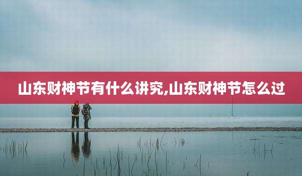 山东财神节有什么讲究,山东财神节怎么过