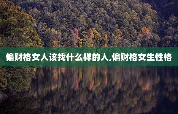 偏财格女人该找什么样的人,偏财格女生性格