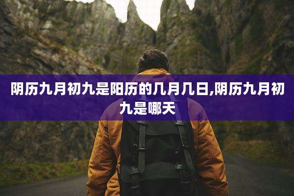 阴历九月初九是阳历的几月几日,阴历九月初九是哪天
