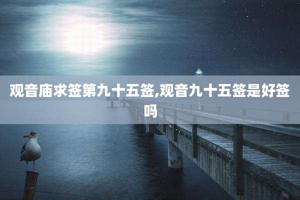 观音庙求签第九十五签,观音九十五签是好签吗