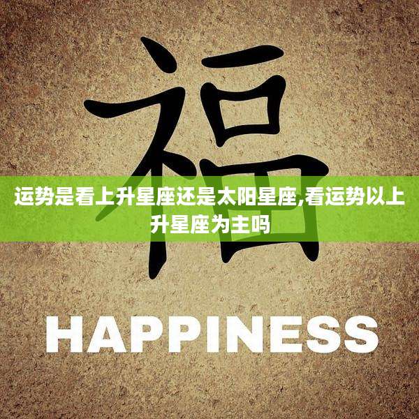 运势是看上升星座还是太阳星座,看运势以上升星座为主吗