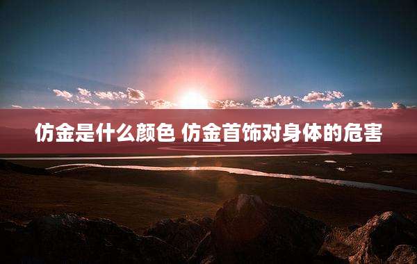 仿金是什么颜色 仿金首饰对身体的危害