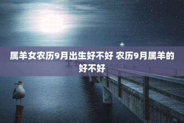属羊女农历9月出生好不好 农历9月属羊的好不好